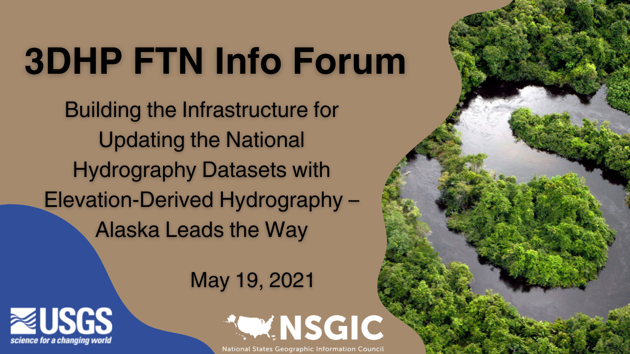 3DHP FTN Info Forum: Building the Infrastructure for Updating the National Hydrography Datasets with Elevation-Derived Hydrography – Alaska Leads the Way | May 19, 2021