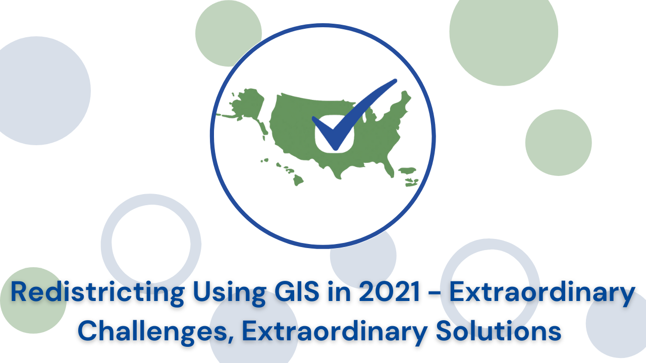 Redistricting Using GIS in 2021 – Extraordinary Challenges, Extraordinary Solutions | June 30, 2021