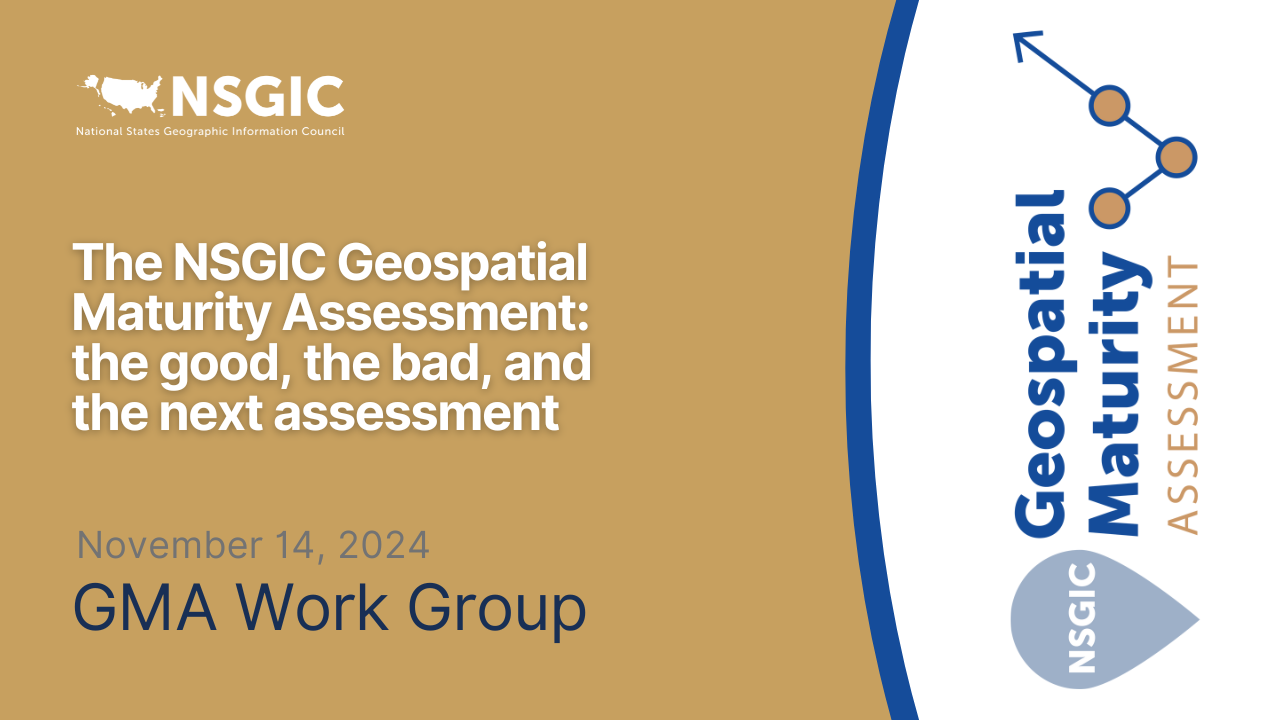 The NSGIC Geospatial Maturity Assessment: The Good, The Bad, and The Next Assessment | November 14, 2024